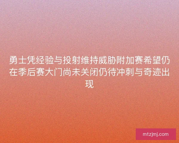 勇士凭经验与投射维持威胁附加赛希望仍在季后赛大门尚未关闭仍待冲刺与奇迹出现