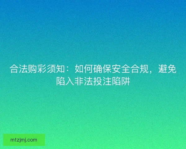 合法购彩须知：如何确保安全合规，避免陷入非法投注陷阱