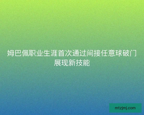姆巴佩职业生涯首次通过间接任意球破门展现新技能