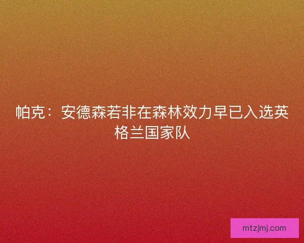 帕克：安德森若非在森林效力早已入选英格兰国家队